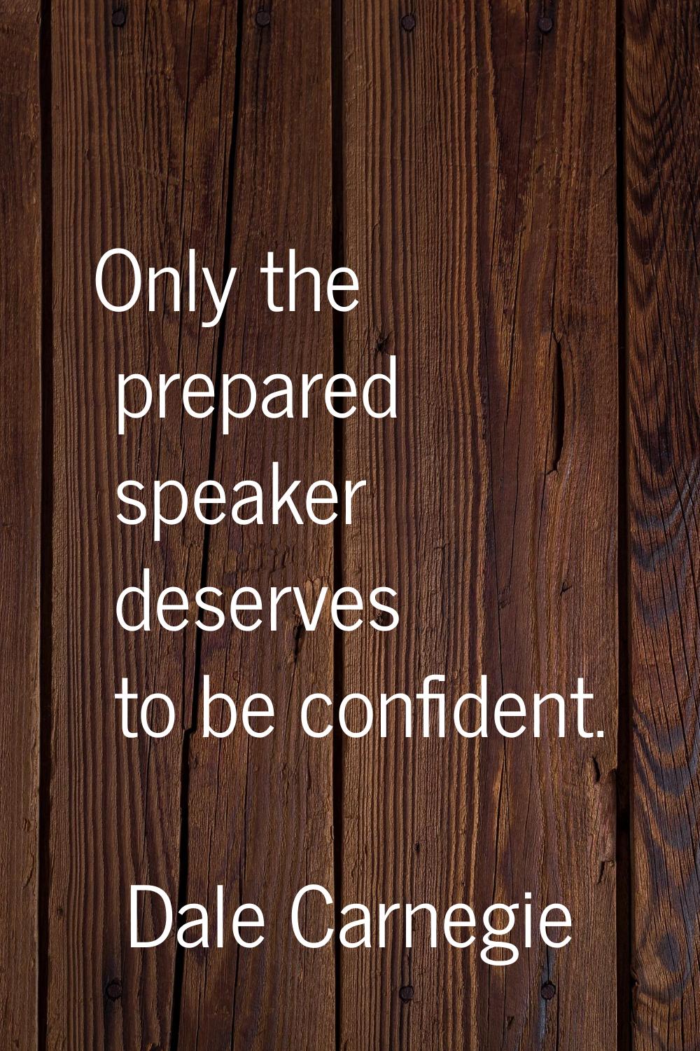 Only the prepared speaker deserves to be confident.
