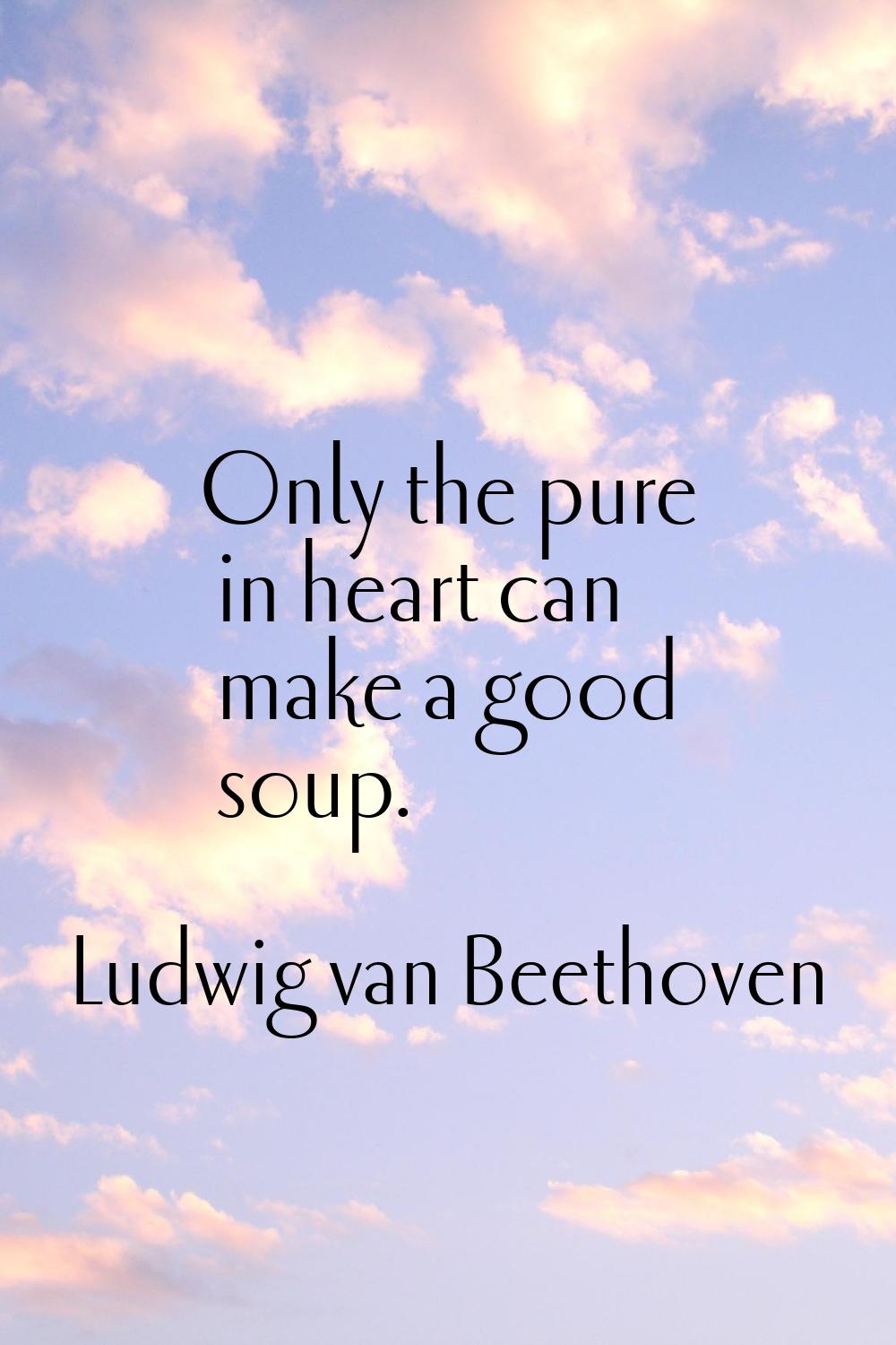 Only the pure in heart can make a good soup.