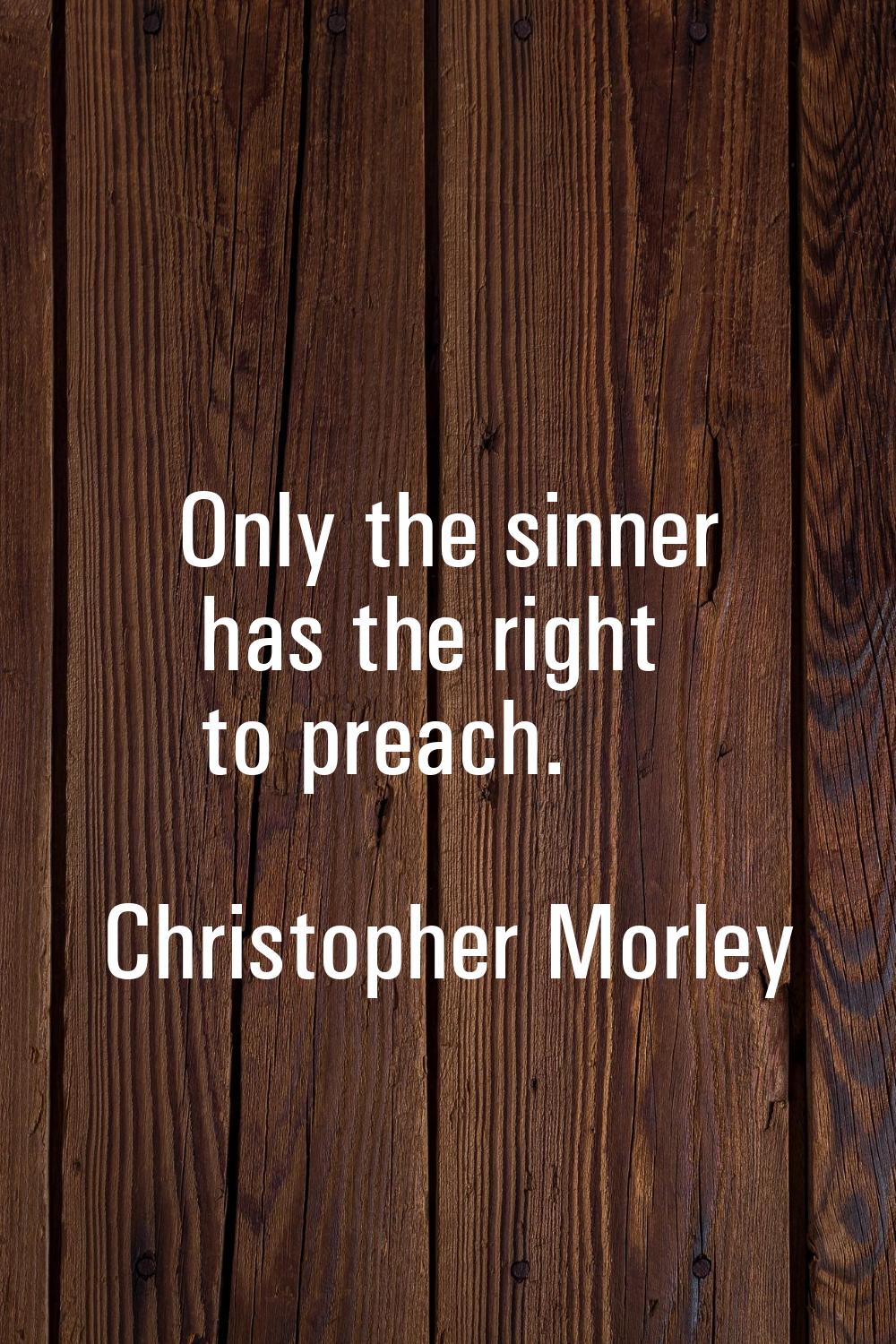 Only the sinner has the right to preach.