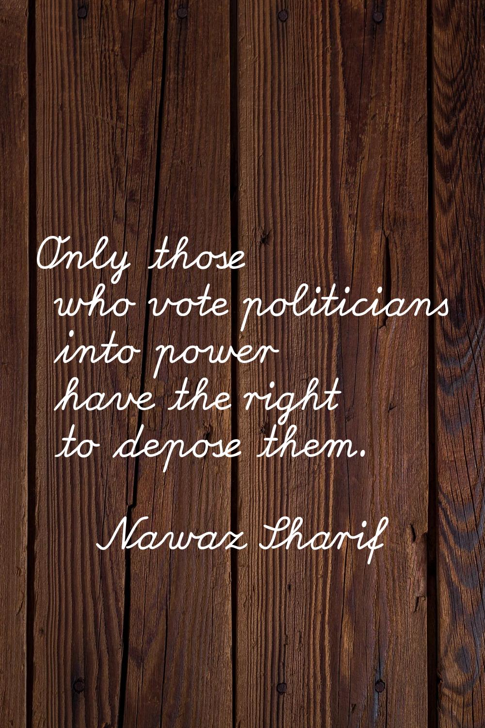 Only those who vote politicians into power have the right to depose them.