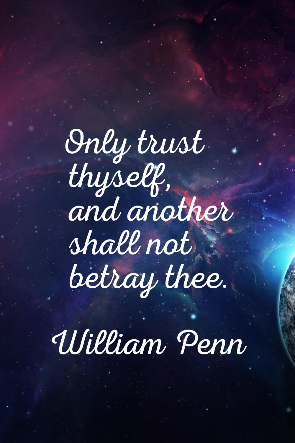 Only trust thyself, and another shall not betray thee.