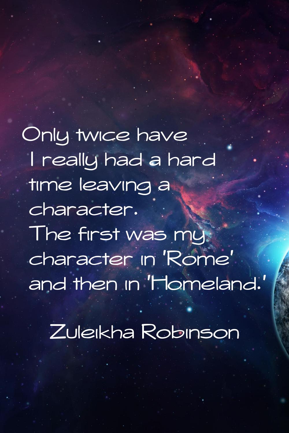 Only twice have I really had a hard time leaving a character. The first was my character in 'Rome' 