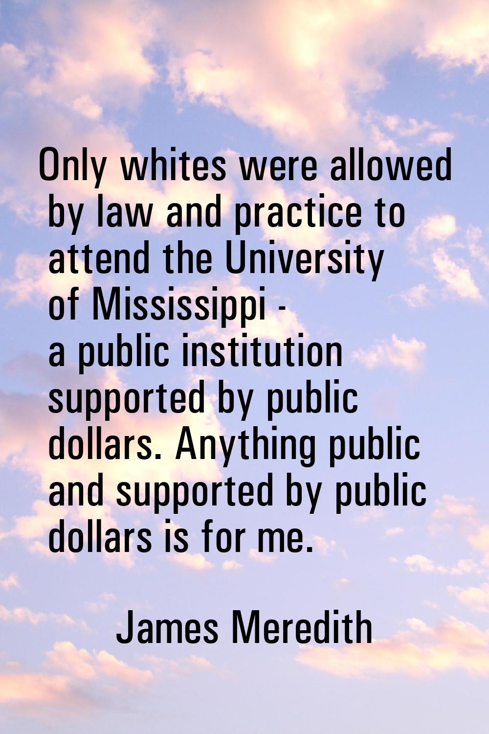 Only whites were allowed by law and practice to attend the University of Mississippi - a public ins