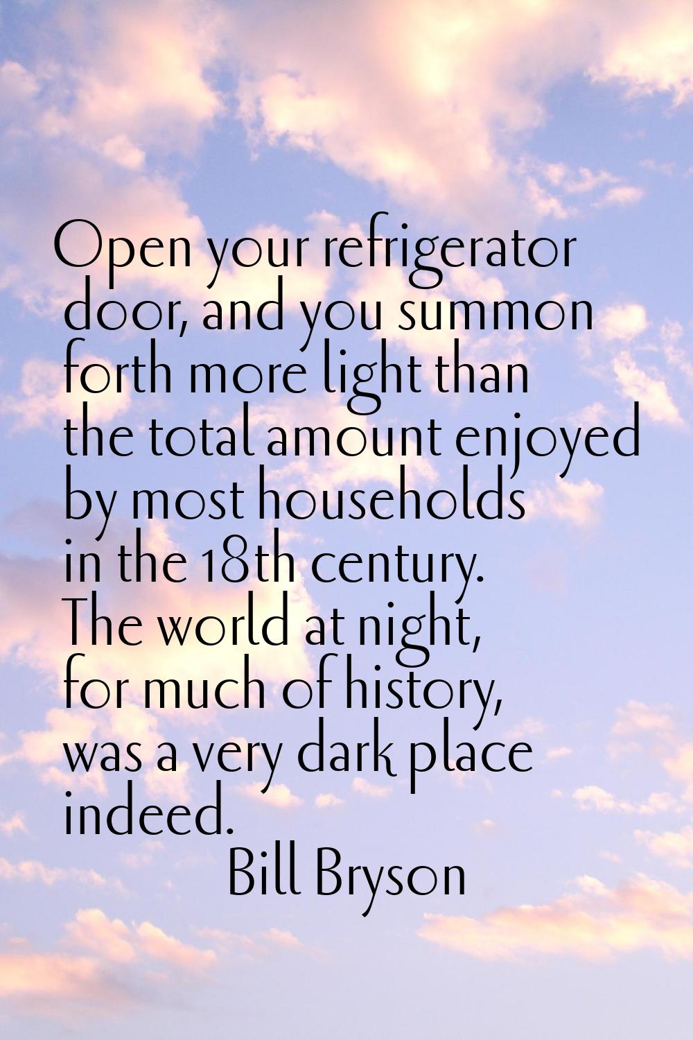 Open your refrigerator door, and you summon forth more light than the total amount enjoyed by most 