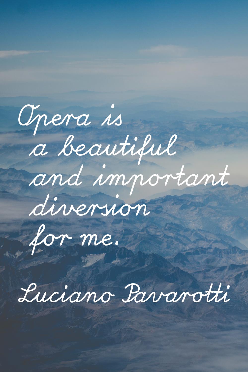 Opera is a beautiful and important diversion for me.