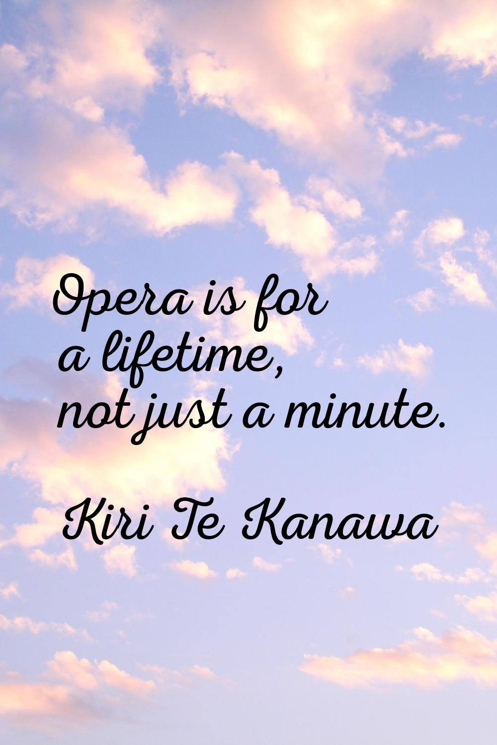 Opera is for a lifetime, not just a minute.