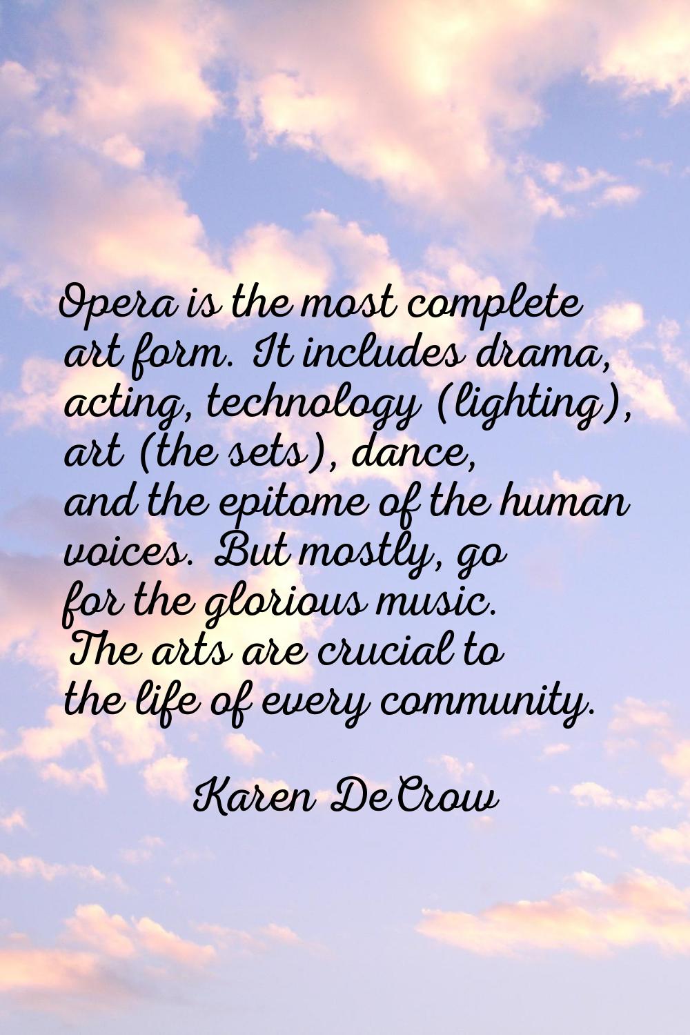 Opera is the most complete art form. It includes drama, acting, technology (lighting), art (the set