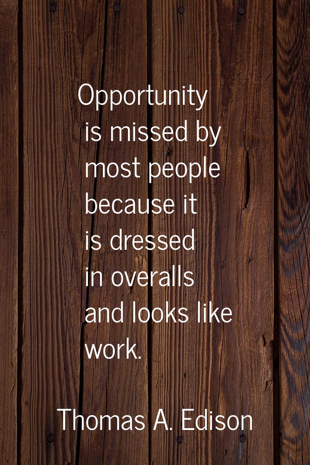 Opportunity is missed by most people because it is dressed in overalls and looks like work.