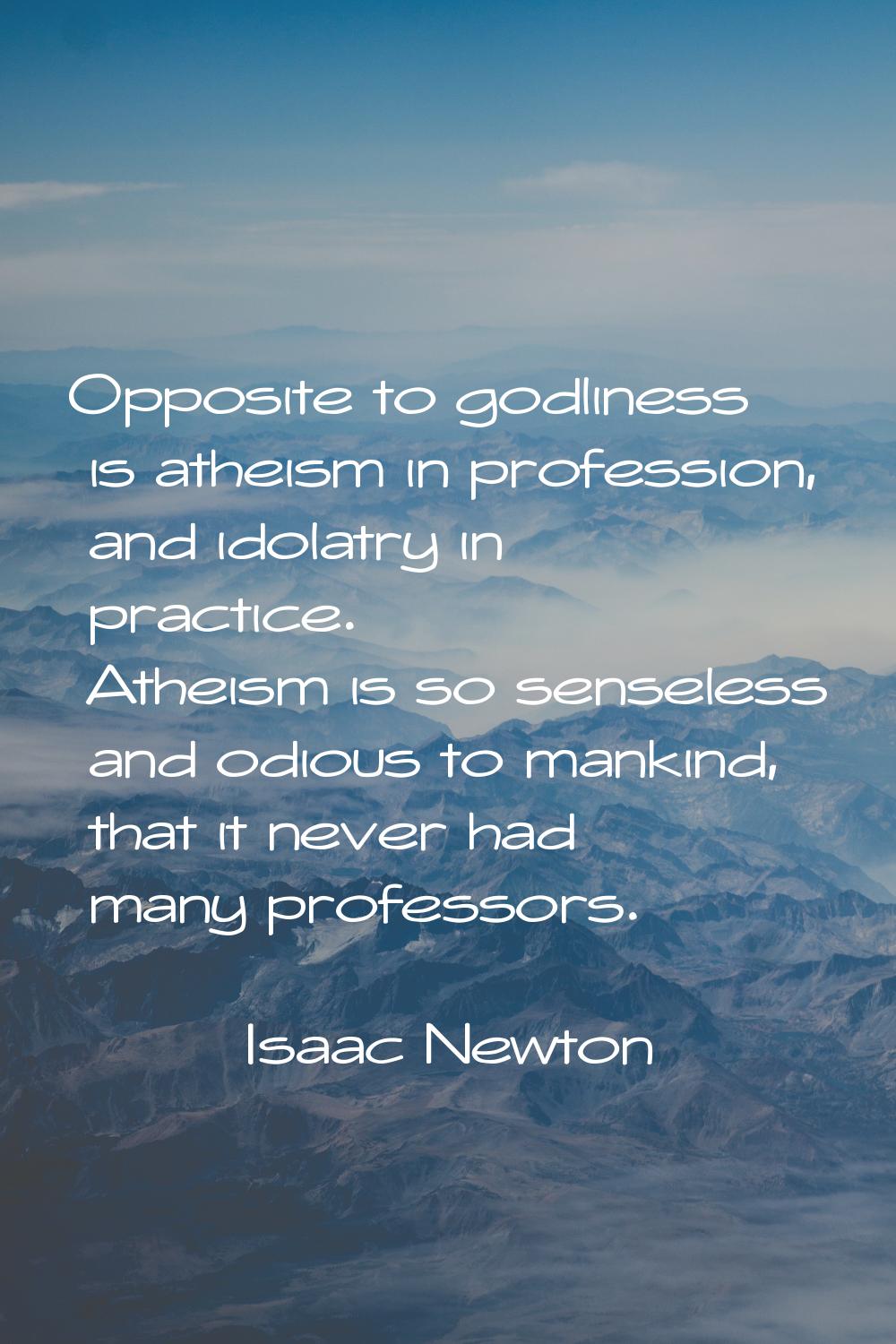 Opposite to godliness is atheism in profession, and idolatry in practice. Atheism is so senseless a