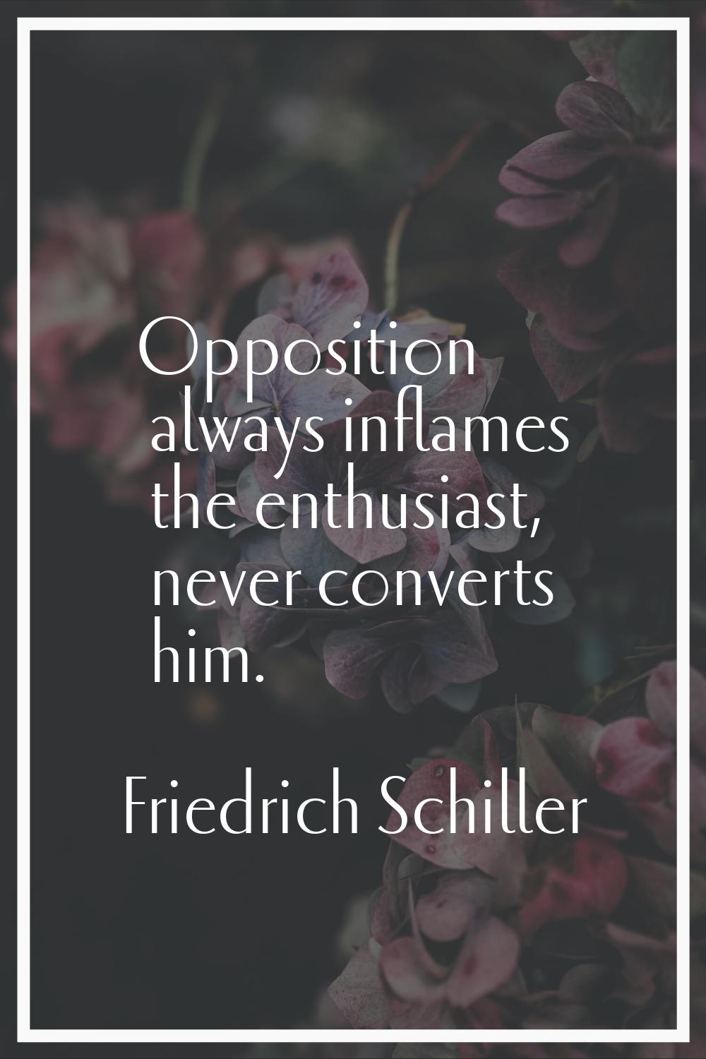 Opposition always inflames the enthusiast, never converts him.