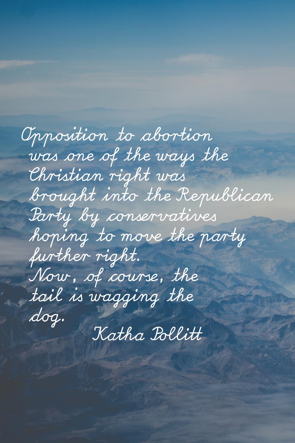 Opposition to abortion was one of the ways the Christian right was brought into the Republican Part