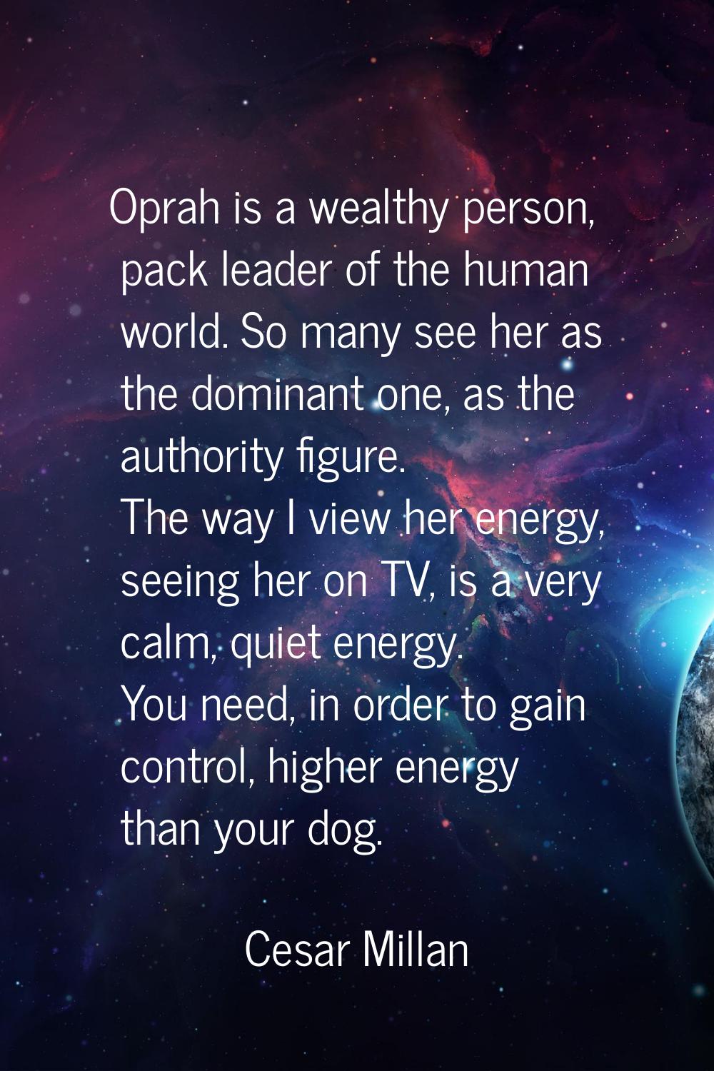 Oprah is a wealthy person, pack leader of the human world. So many see her as the dominant one, as 