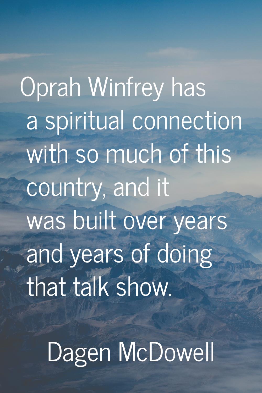 Oprah Winfrey has a spiritual connection with so much of this country, and it was built over years 
