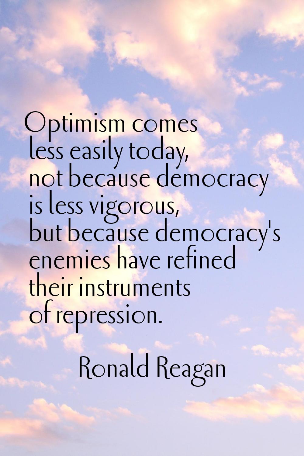 Optimism comes less easily today, not because democracy is less vigorous, but because democracy's e