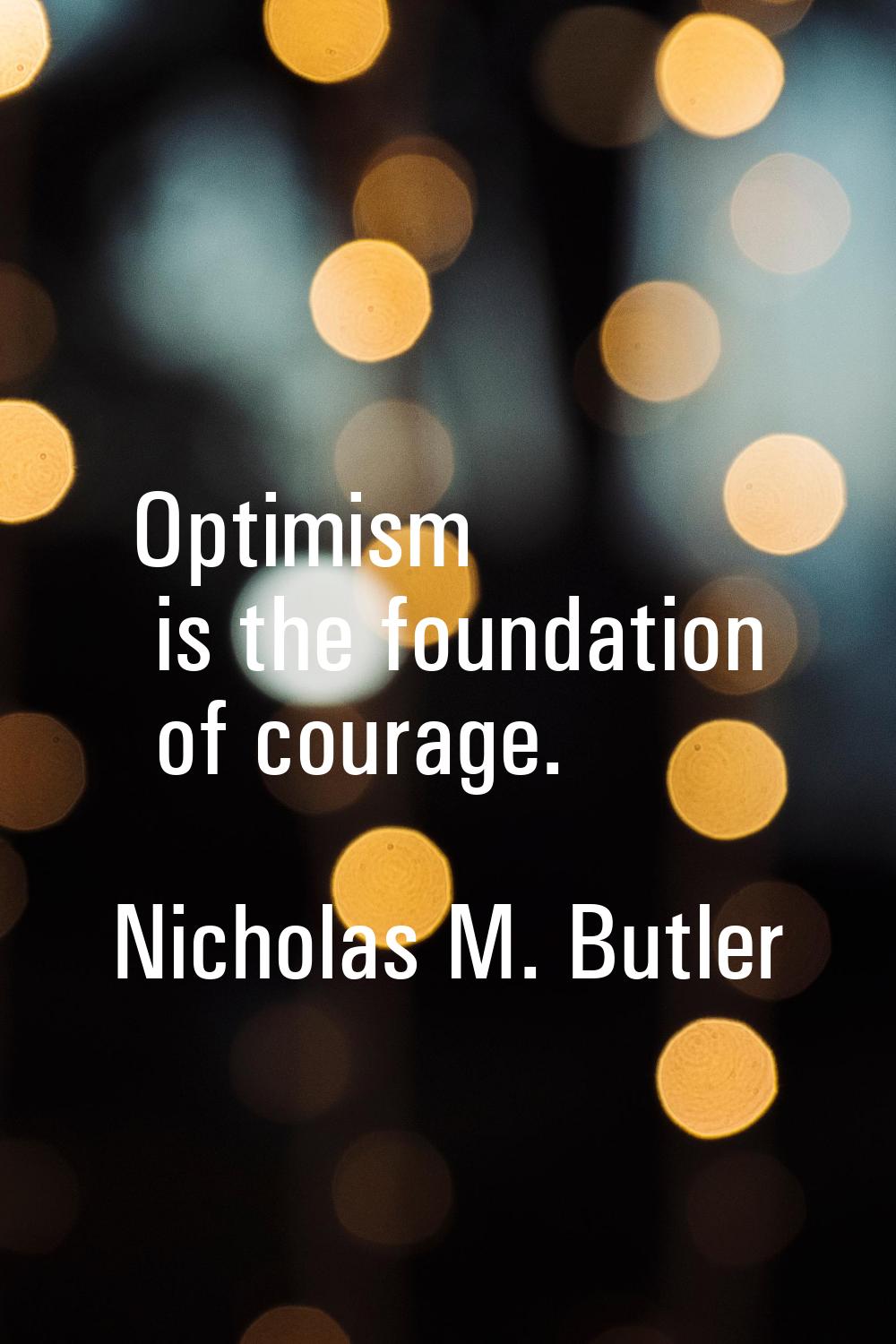 Optimism is the foundation of courage.