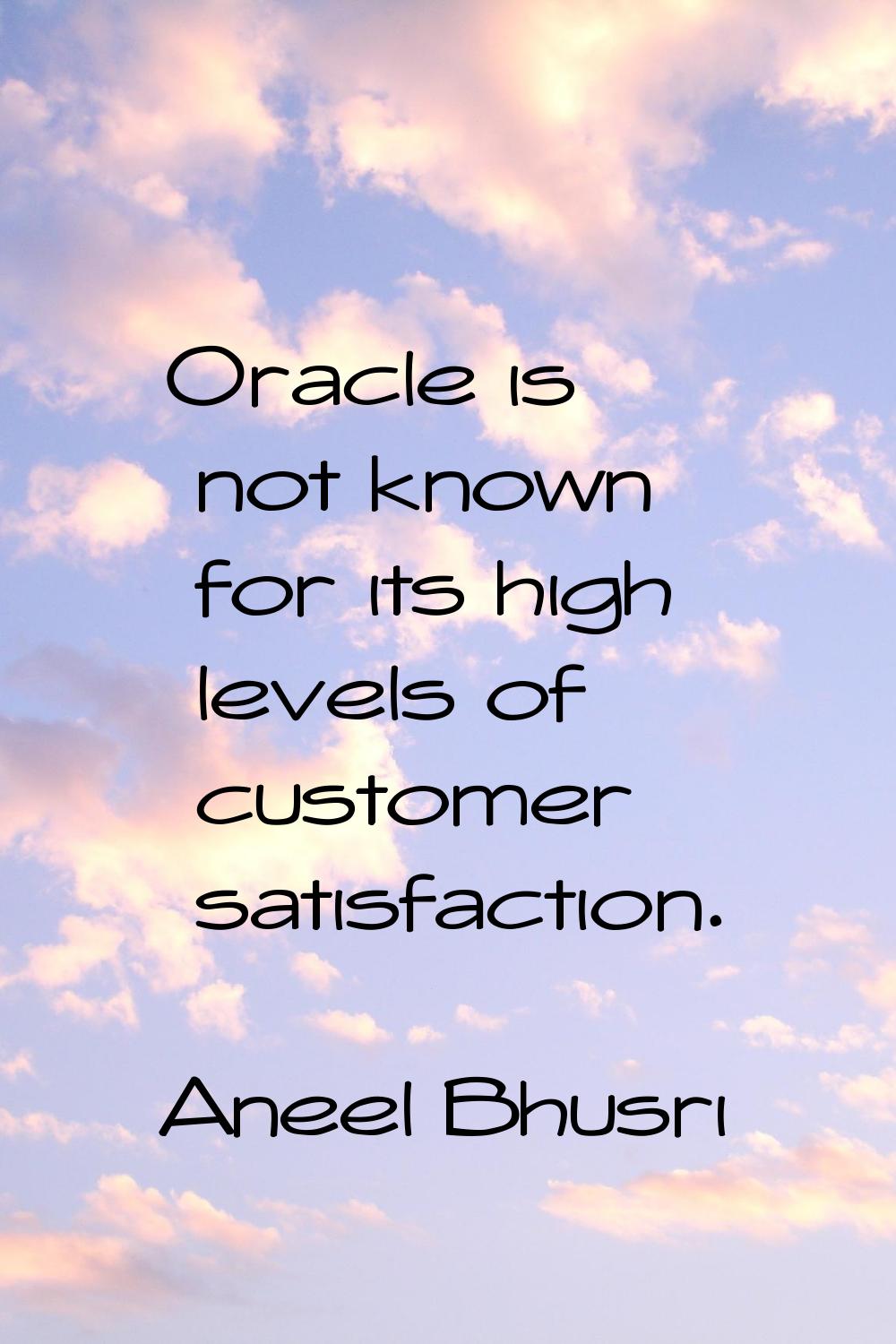 Oracle is not known for its high levels of customer satisfaction.