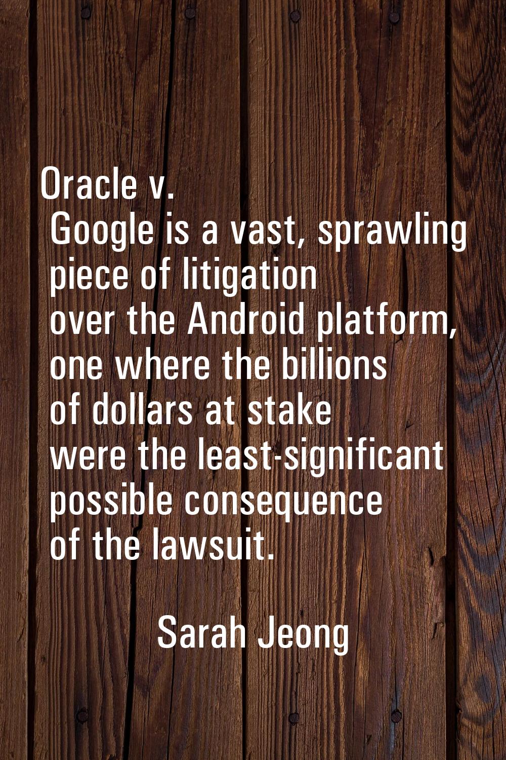 Oracle v. Google is a vast, sprawling piece of litigation over the Android platform, one where the 