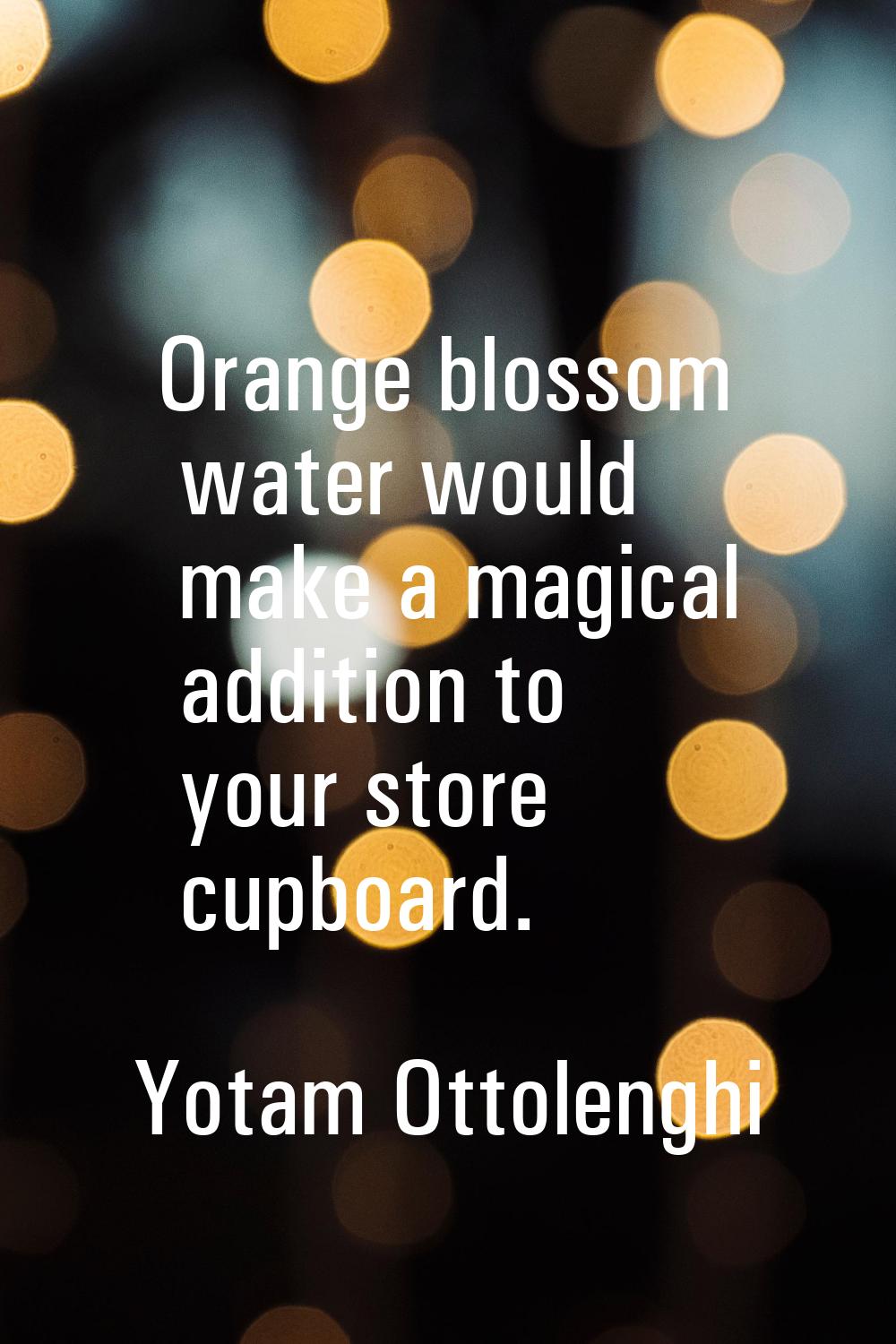 Orange blossom water would make a magical addition to your store cupboard.