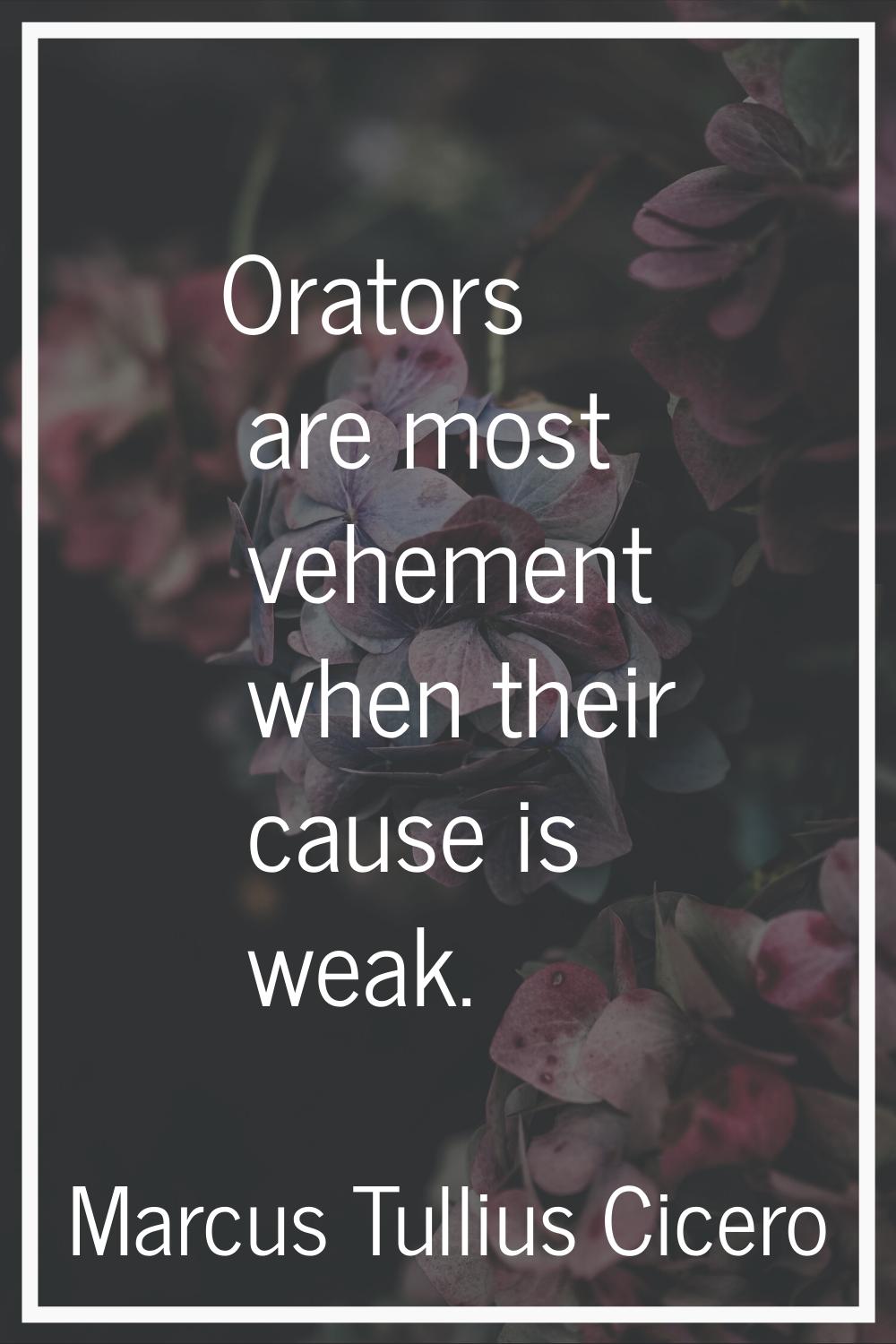 Orators are most vehement when their cause is weak.