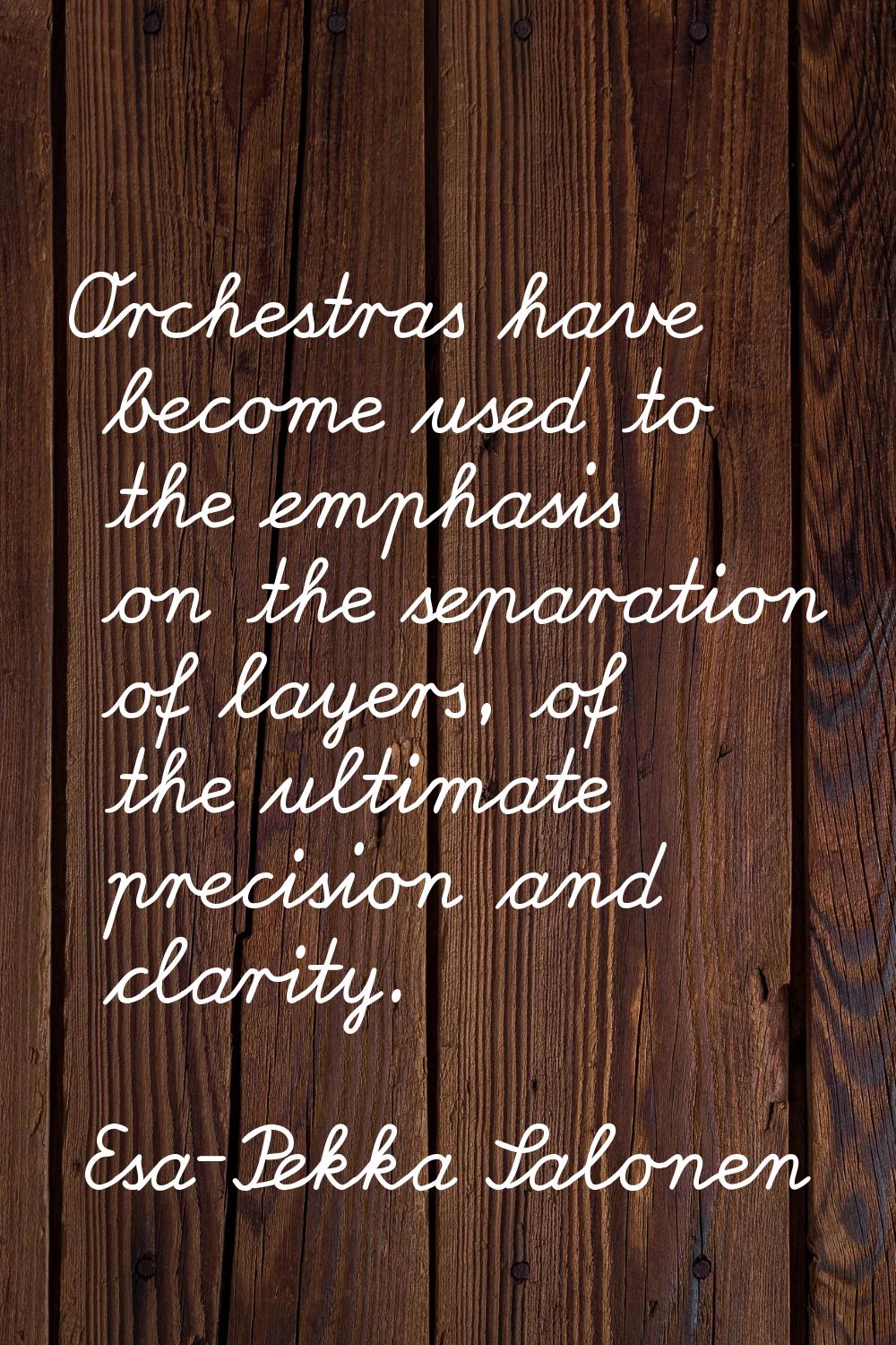 Orchestras have become used to the emphasis on the separation of layers, of the ultimate precision 