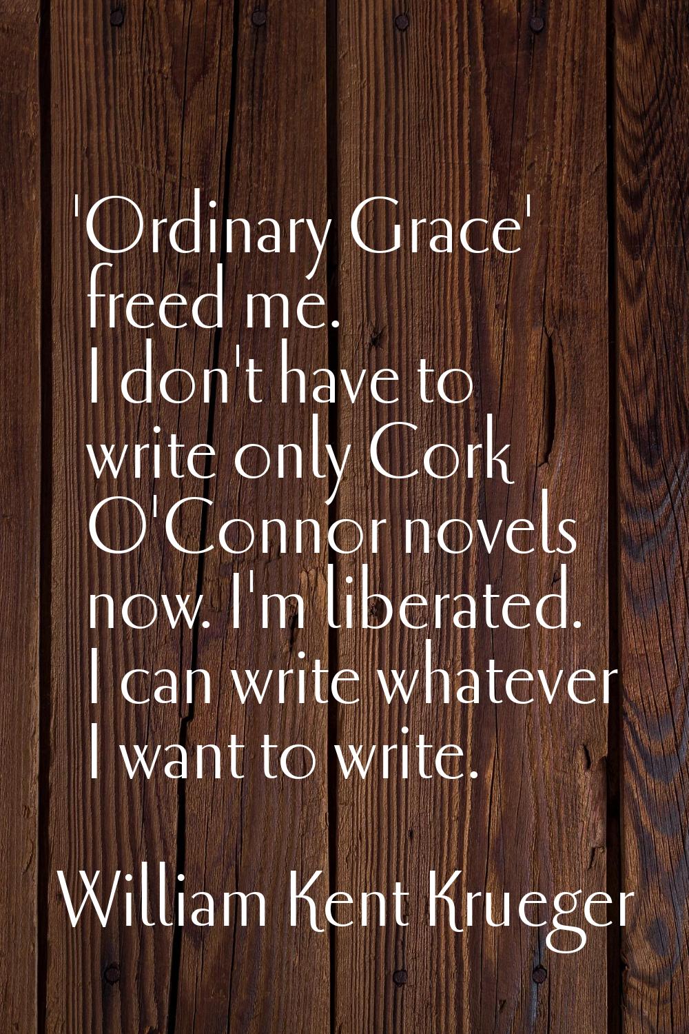 'Ordinary Grace' freed me. I don't have to write only Cork O'Connor novels now. I'm liberated. I ca