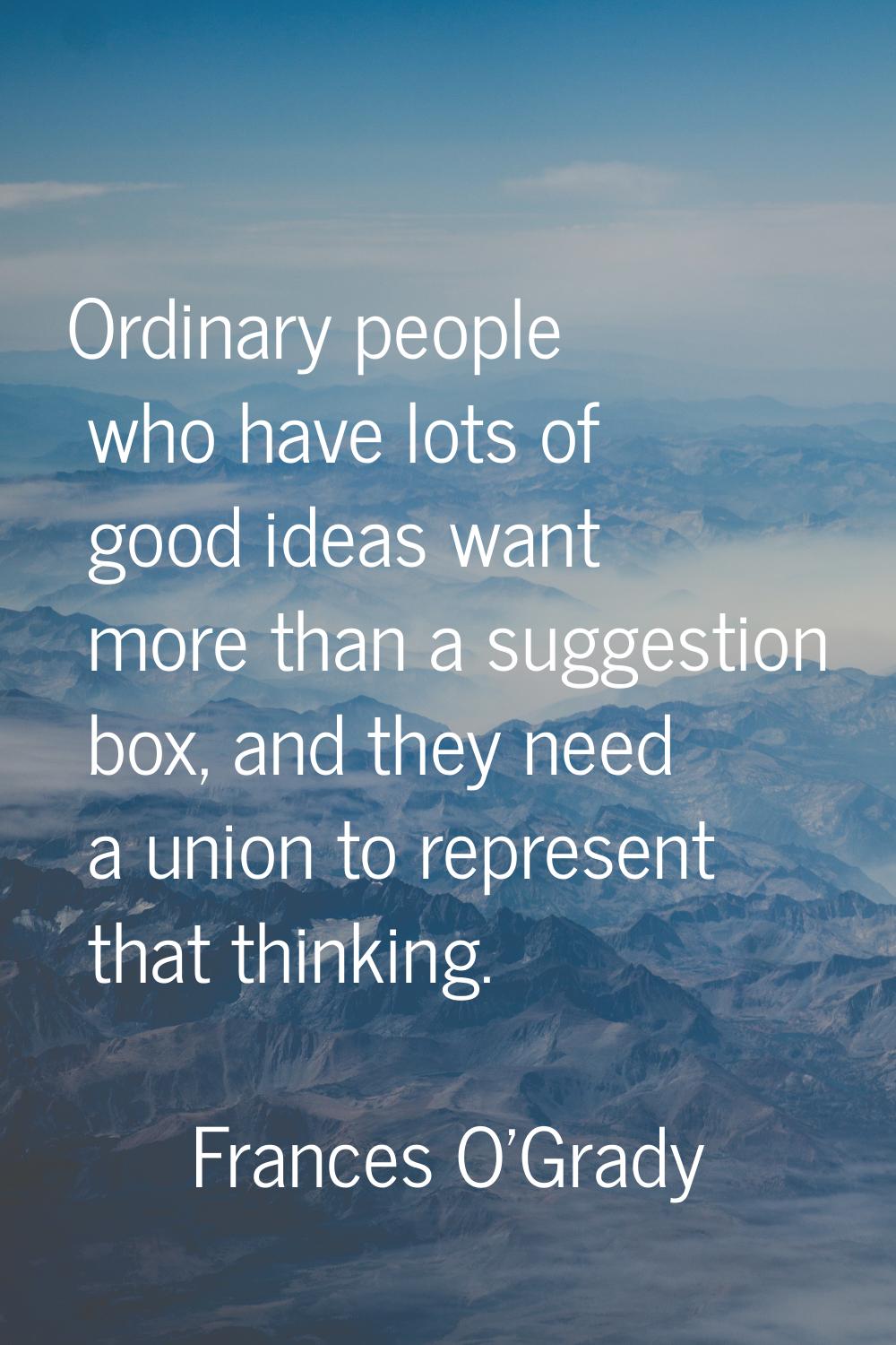 Ordinary people who have lots of good ideas want more than a suggestion box, and they need a union 