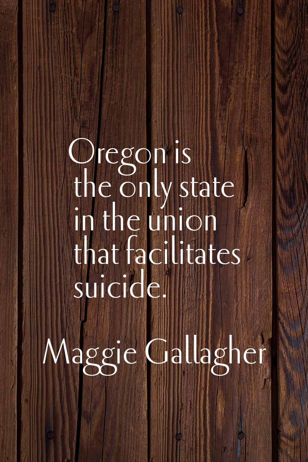 Oregon is the only state in the union that facilitates suicide.