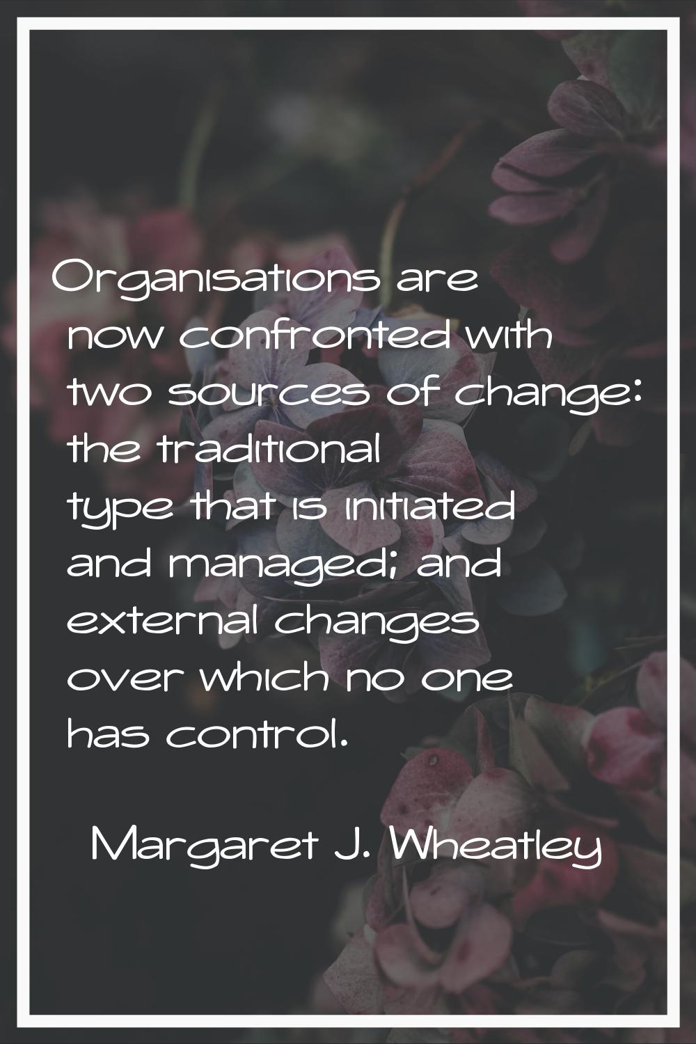 Organisations are now confronted with two sources of change: the traditional type that is initiated