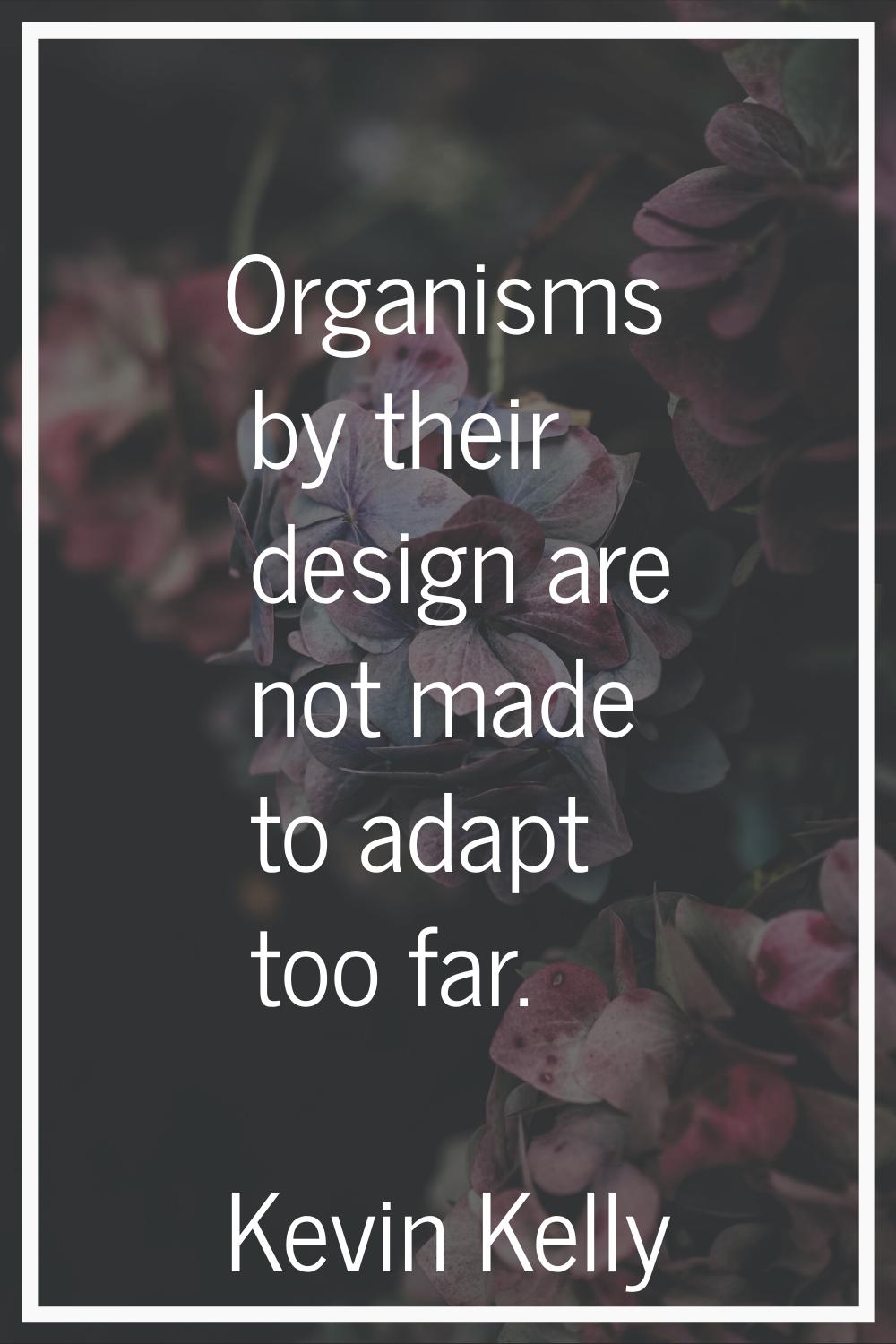 Organisms by their design are not made to adapt too far.
