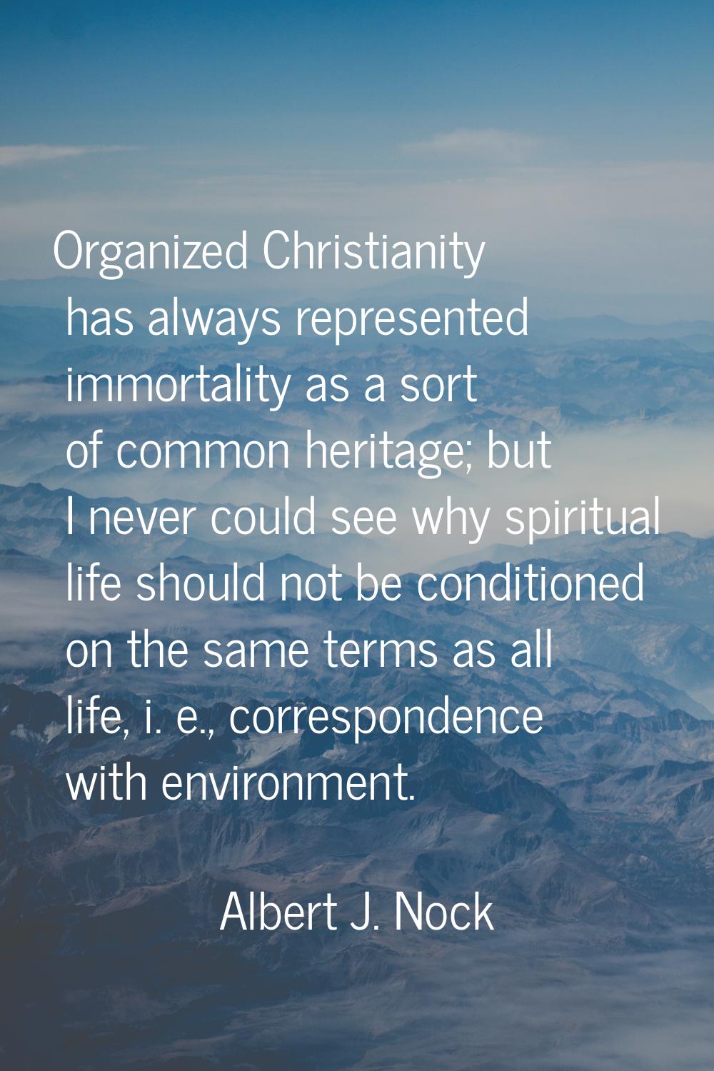 Organized Christianity has always represented immortality as a sort of common heritage; but I never