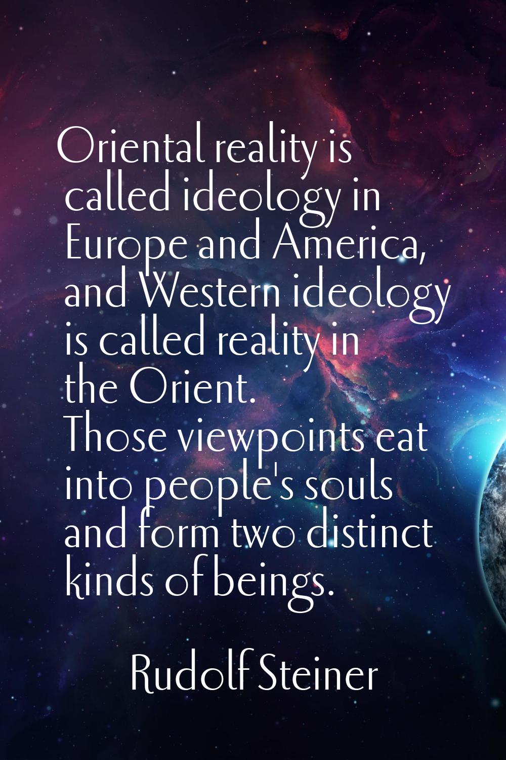 Oriental reality is called ideology in Europe and America, and Western ideology is called reality i