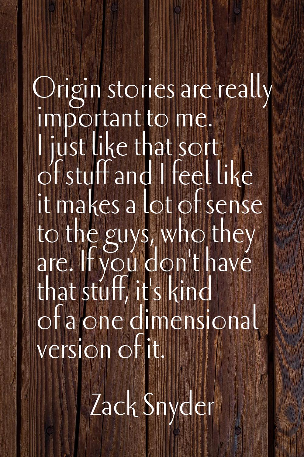 Origin stories are really important to me. I just like that sort of stuff and I feel like it makes 