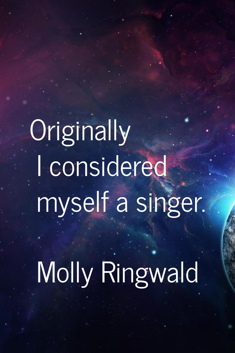 Originally I considered myself a singer.