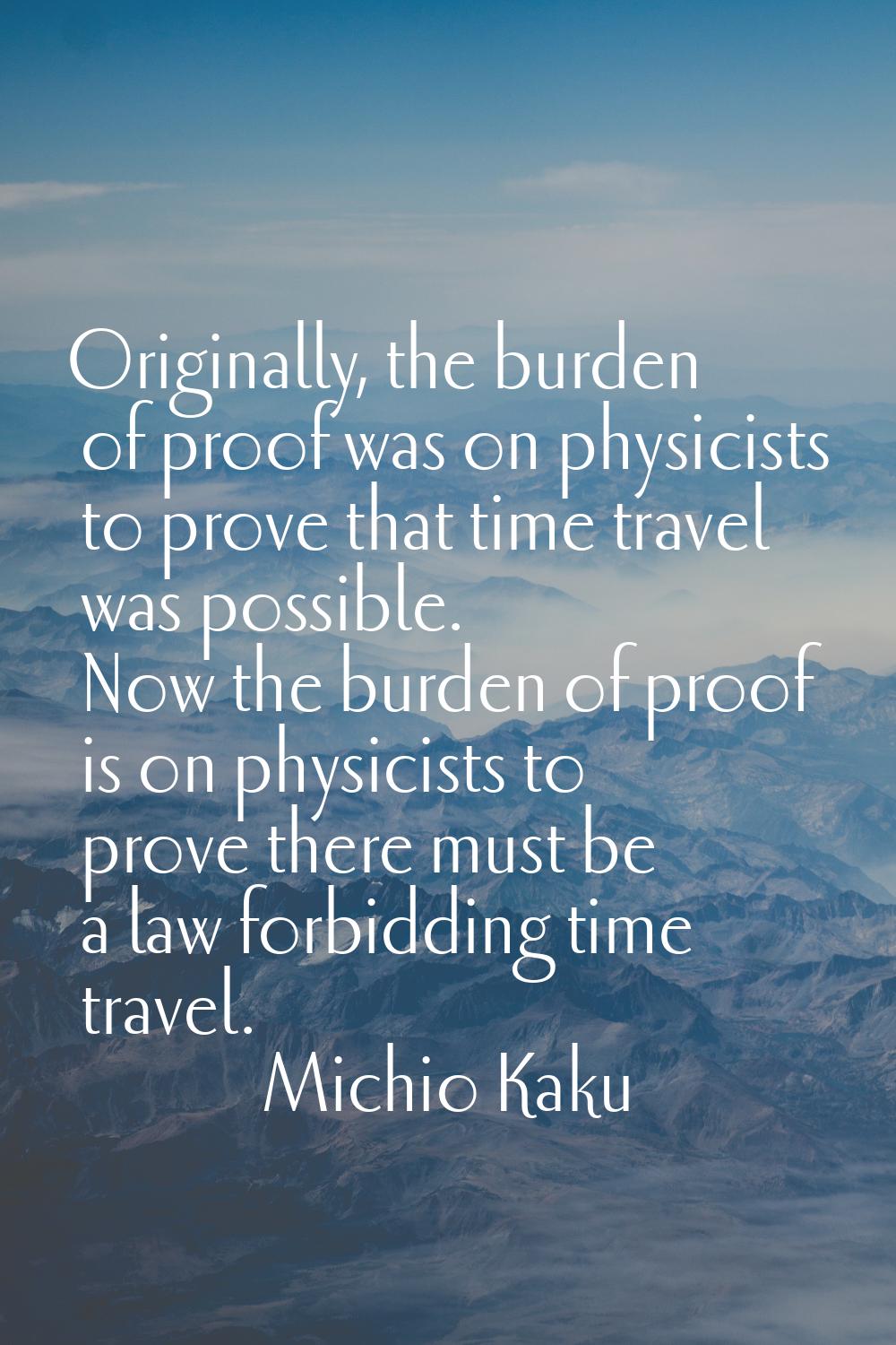 Originally, the burden of proof was on physicists to prove that time travel was possible. Now the b