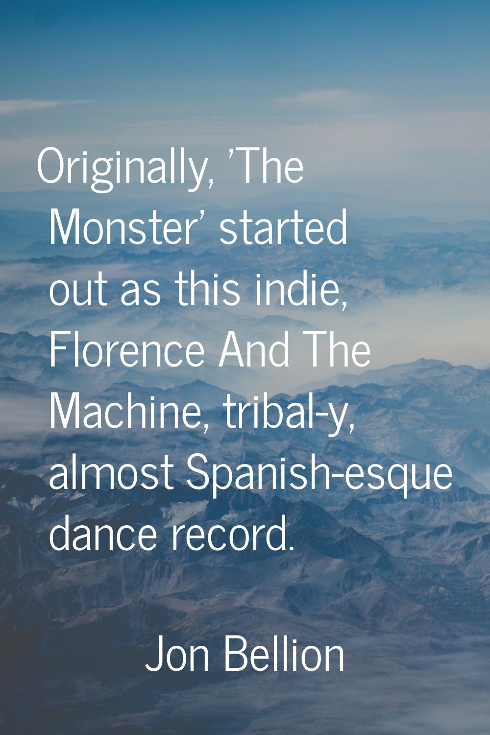 Originally, 'The Monster' started out as this indie, Florence And The Machine, tribal-y, almost Spa