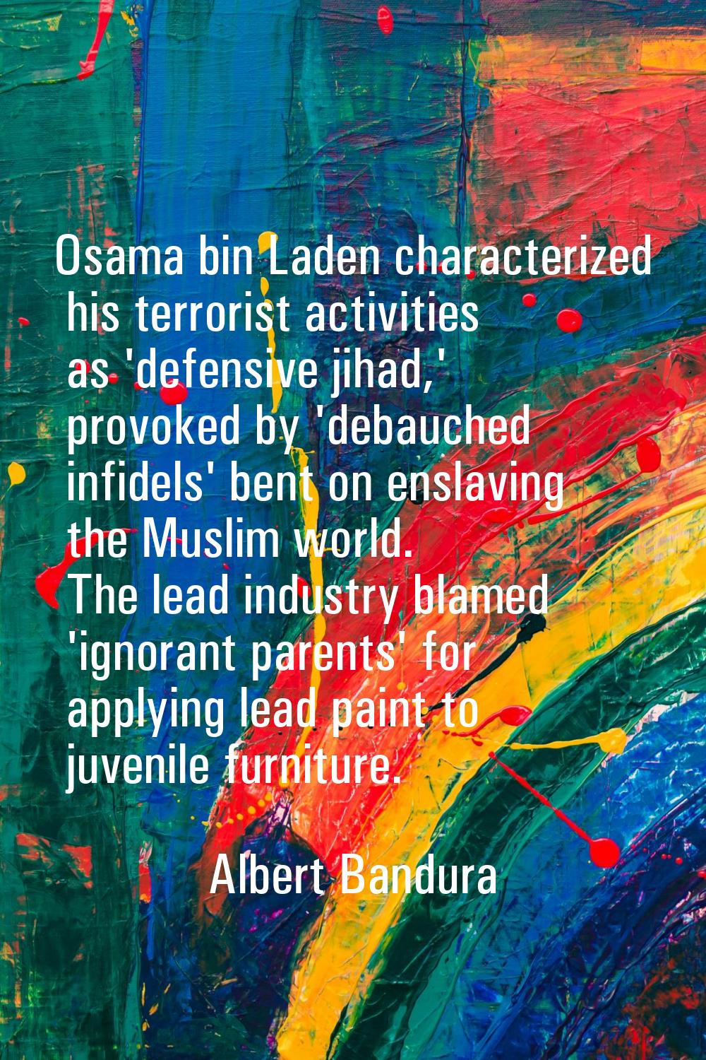 Osama bin Laden characterized his terrorist activities as 'defensive jihad,' provoked by 'debauched