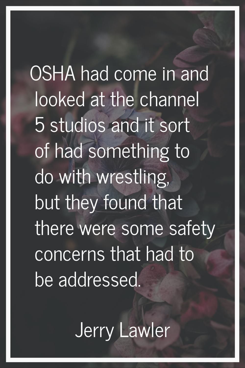 OSHA had come in and looked at the channel 5 studios and it sort of had something to do with wrestl