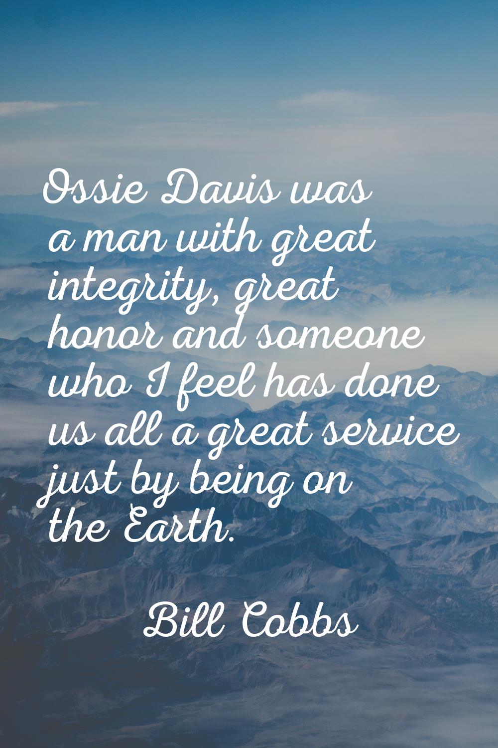 Ossie Davis was a man with great integrity, great honor and someone who I feel has done us all a gr