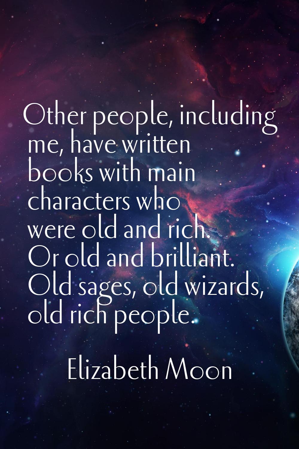 Other people, including me, have written books with main characters who were old and rich. Or old a