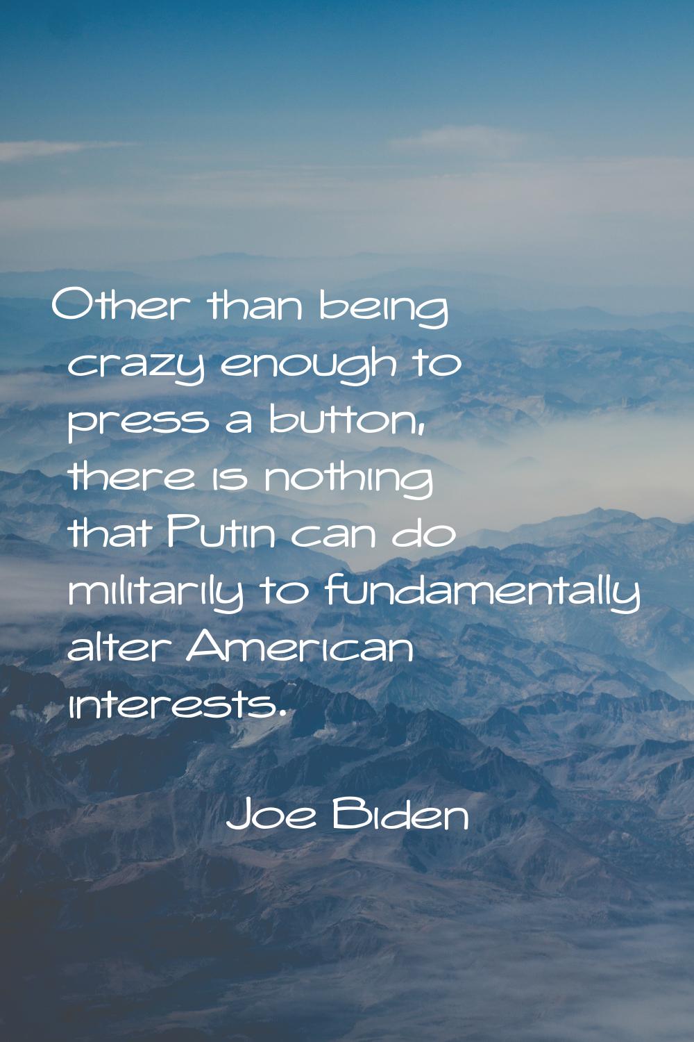 Other than being crazy enough to press a button, there is nothing that Putin can do militarily to f