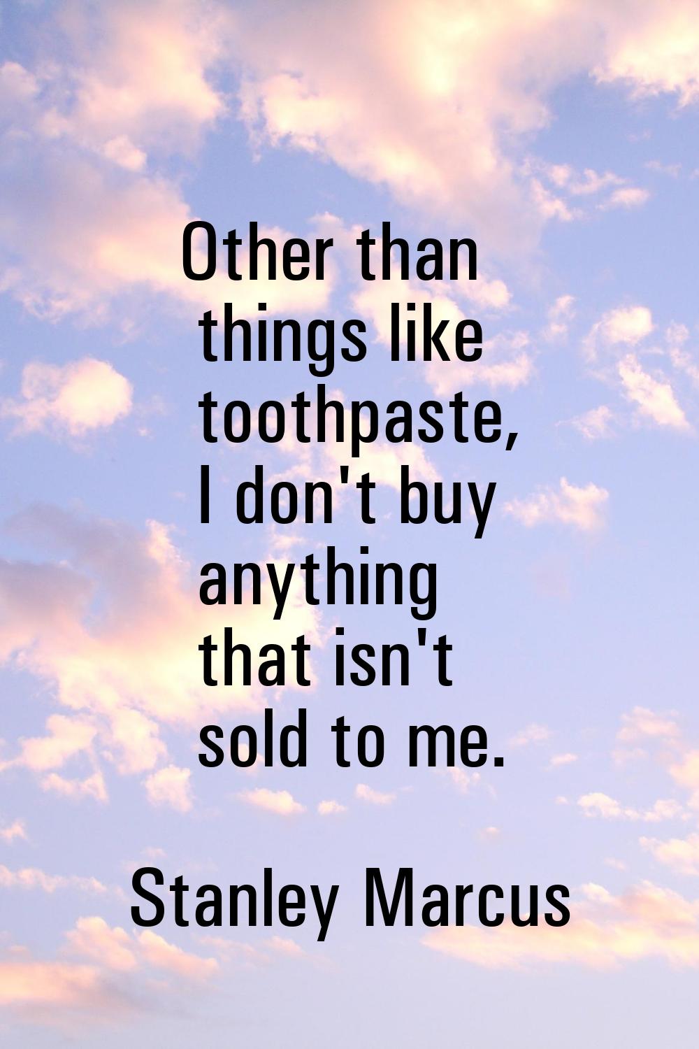 Other than things like toothpaste, I don't buy anything that isn't sold to me.