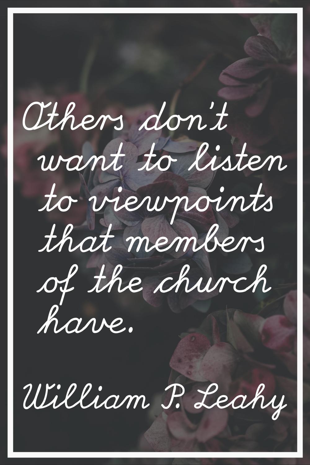 Others don't want to listen to viewpoints that members of the church have.