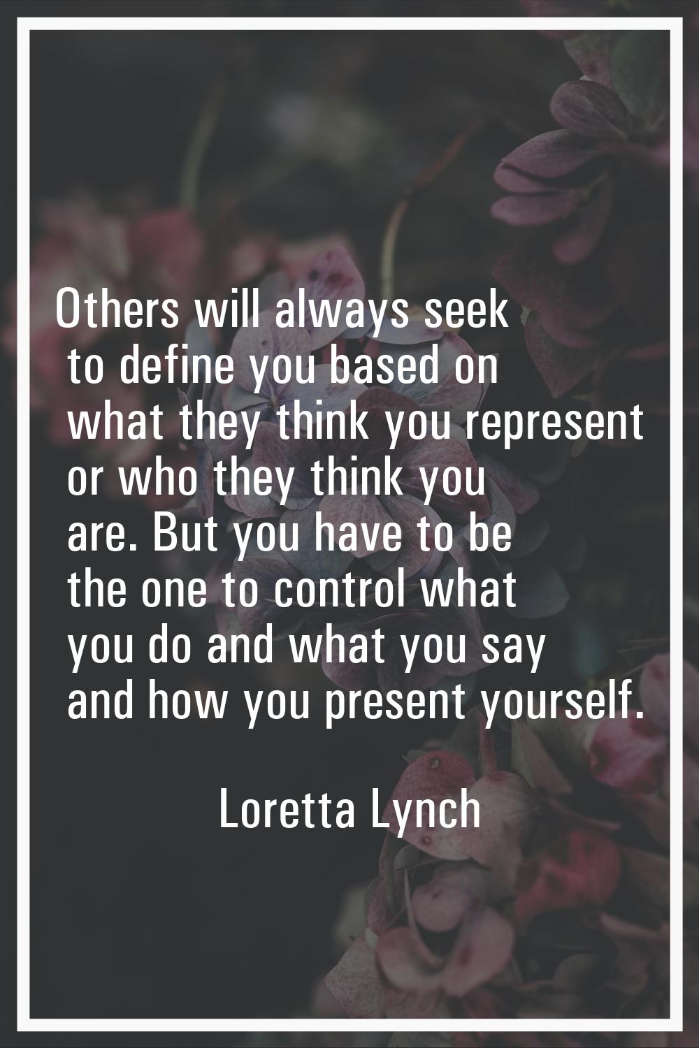 Others will always seek to define you based on what they think you represent or who they think you 