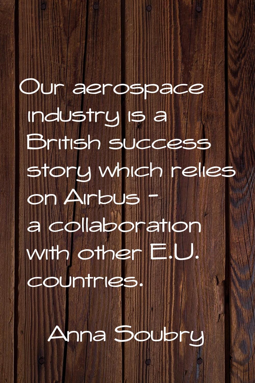 Our aerospace industry is a British success story which relies on Airbus - a collaboration with oth