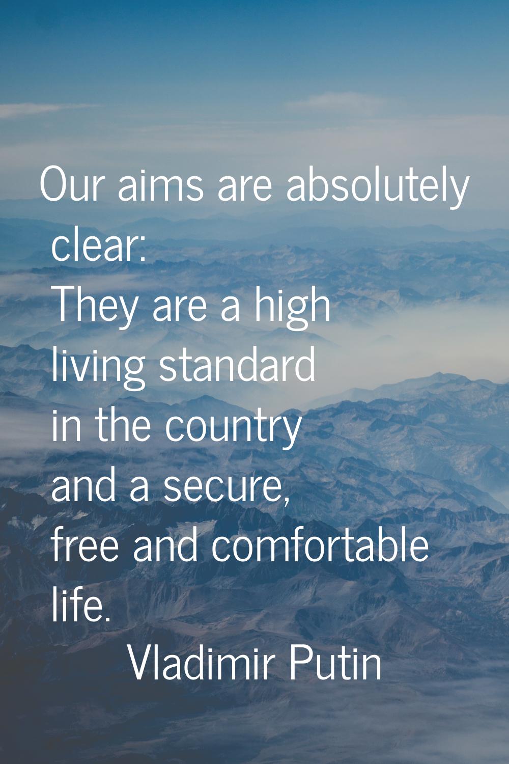 Our aims are absolutely clear: They are a high living standard in the country and a secure, free an