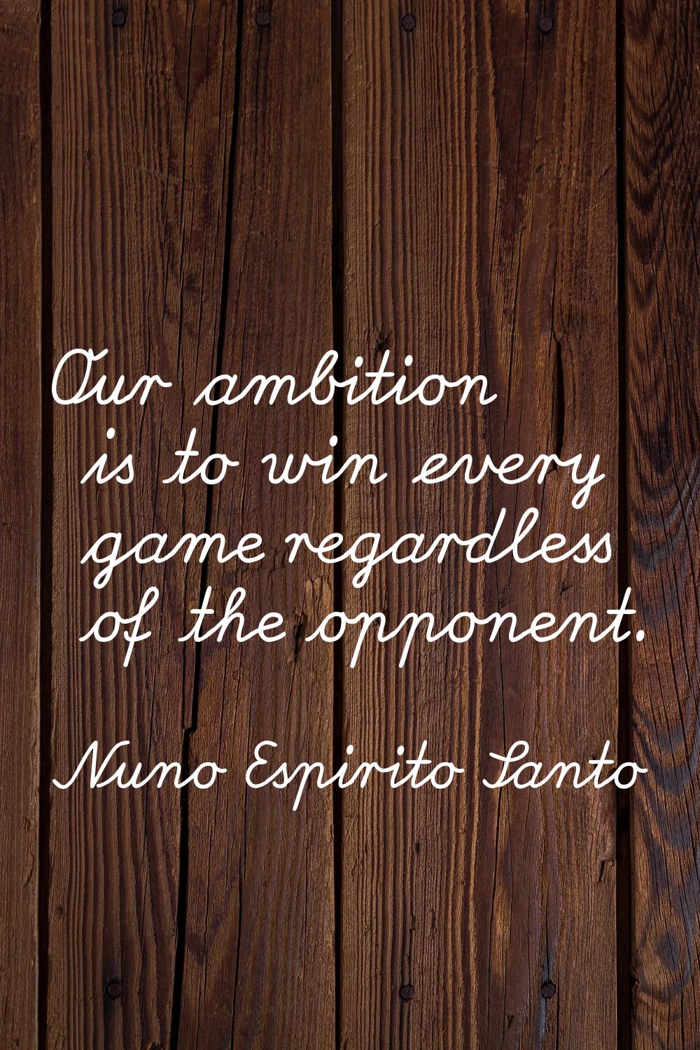 Our ambition is to win every game regardless of the opponent.