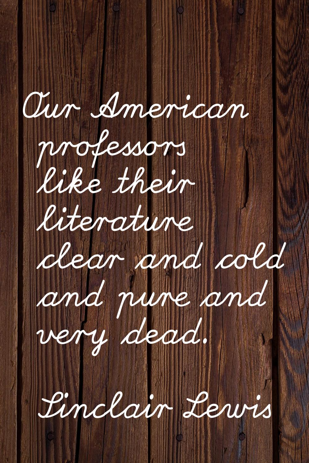 Our American professors like their literature clear and cold and pure and very dead.