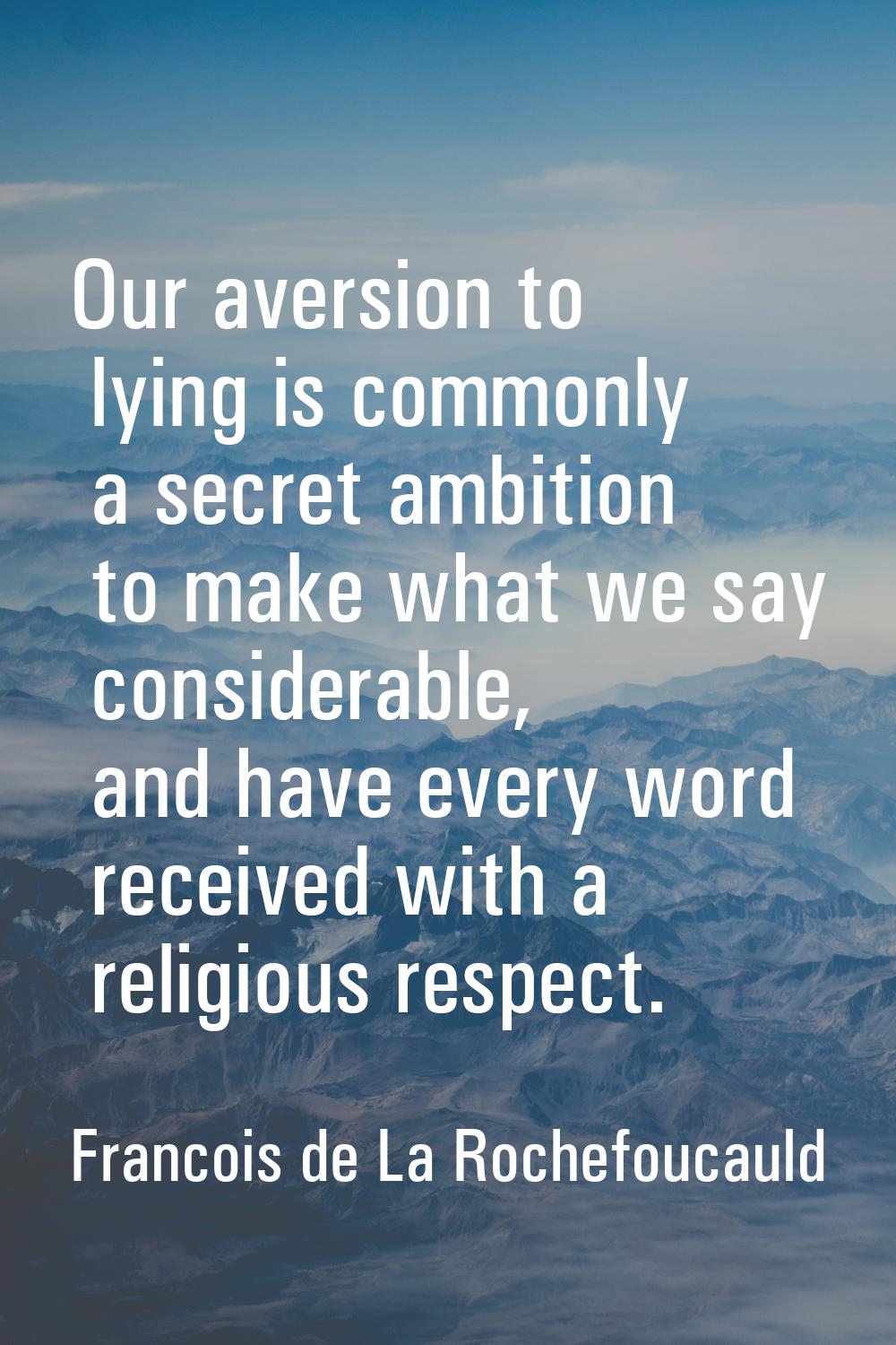 Our aversion to lying is commonly a secret ambition to make what we say considerable, and have ever