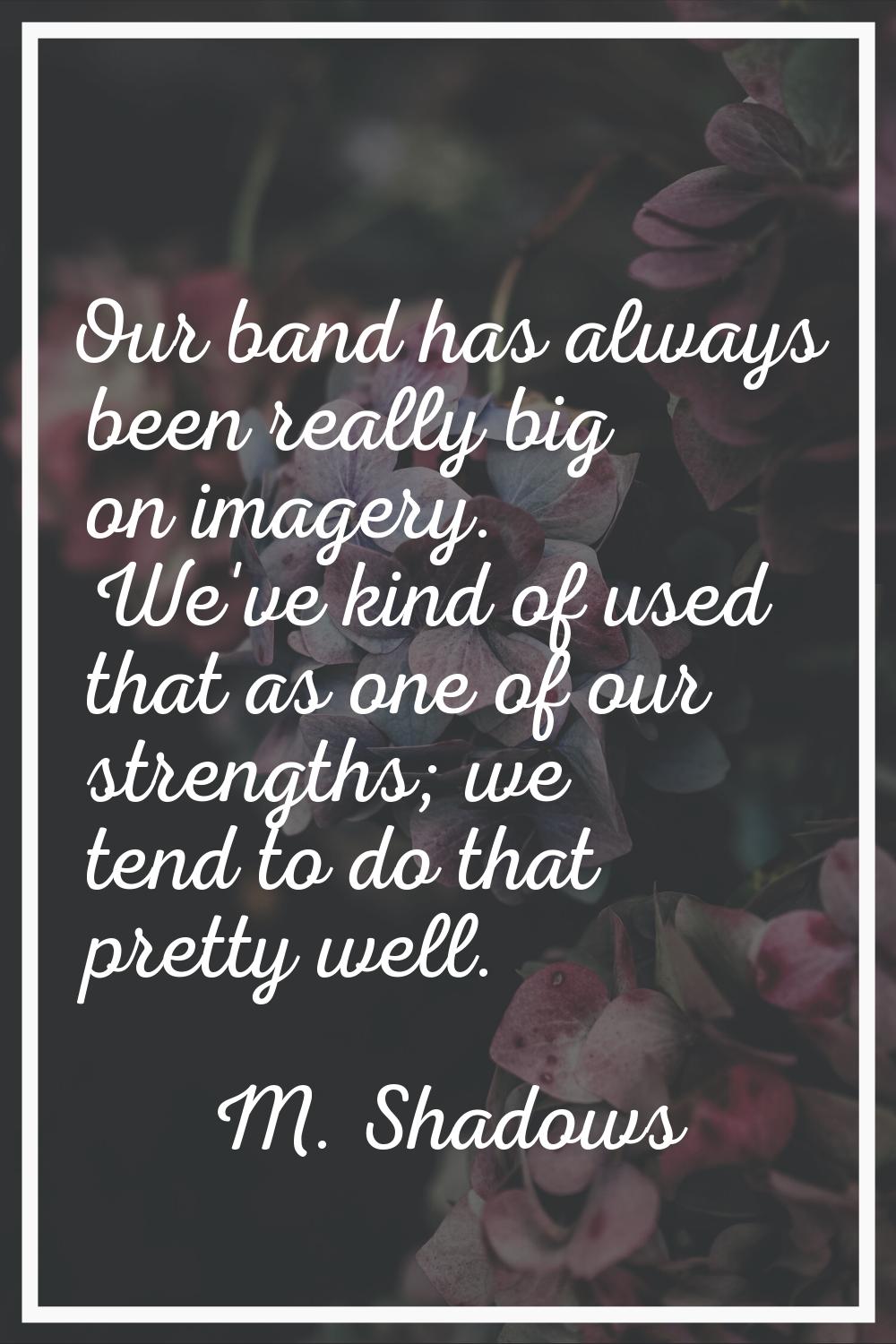 Our band has always been really big on imagery. We've kind of used that as one of our strengths; we
