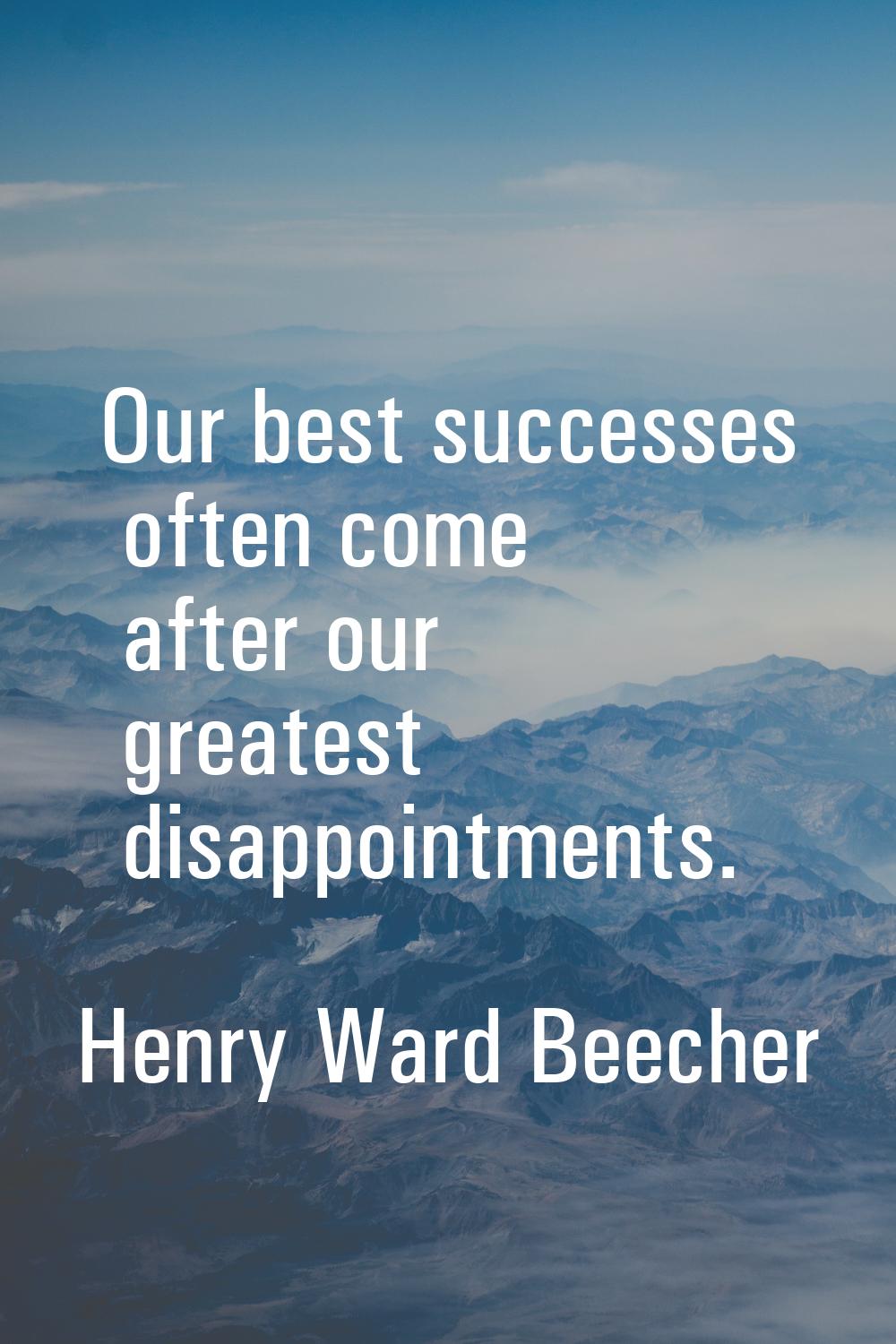 Our best successes often come after our greatest disappointments.